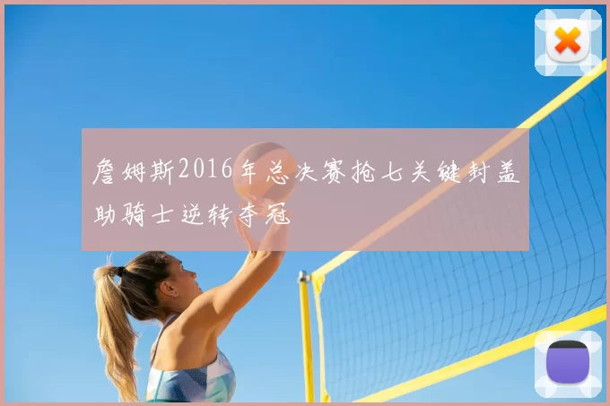 詹姆斯2016年总决赛抢七关键封盖助骑士逆转夺冠