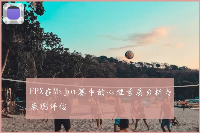 FPX在Major赛中的心理素质分析与表现评估