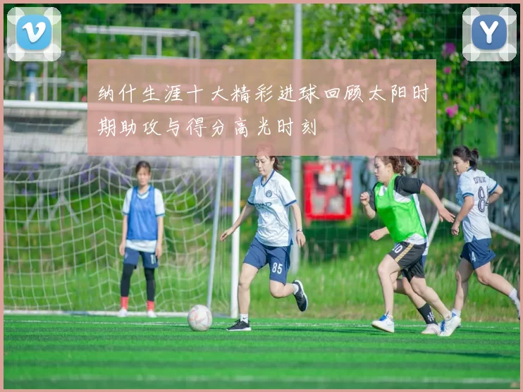 纳什生涯十大精彩进球回顾太阳时期助攻与得分高光时刻