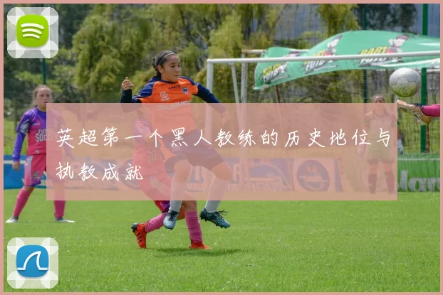 英超第一个黑人教练的历史地位与执教成就