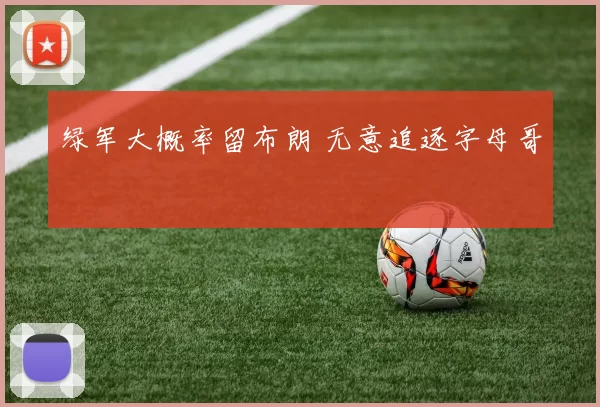 绿军大概率留布朗 无意追逐字母哥