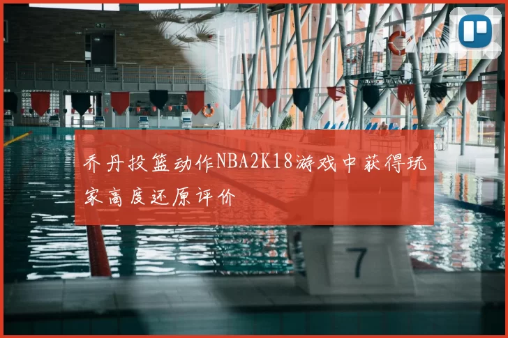 乔丹投篮动作NBA2K18游戏中获得玩家高度还原评价