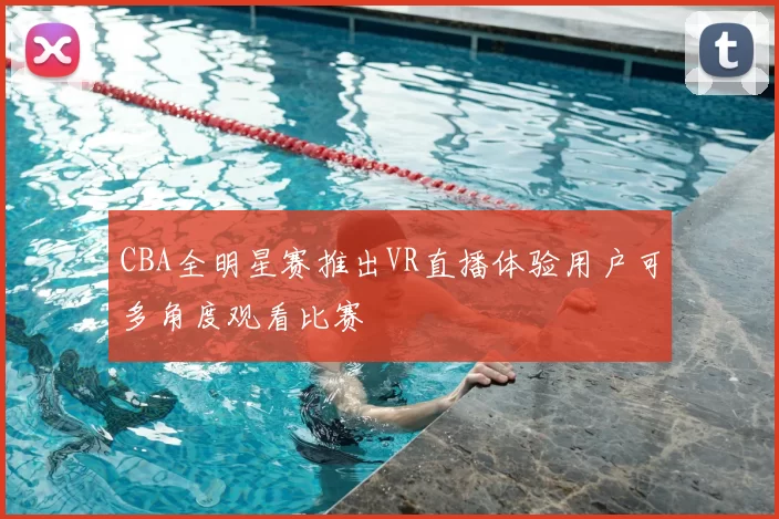 CBA全明星赛推出VR直播体验用户可多角度观看比赛
