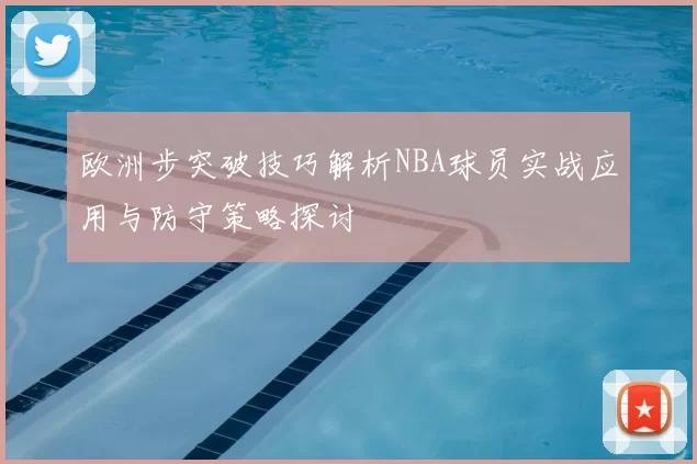 欧洲步突破技巧解析NBA球员实战应用与防守策略探讨