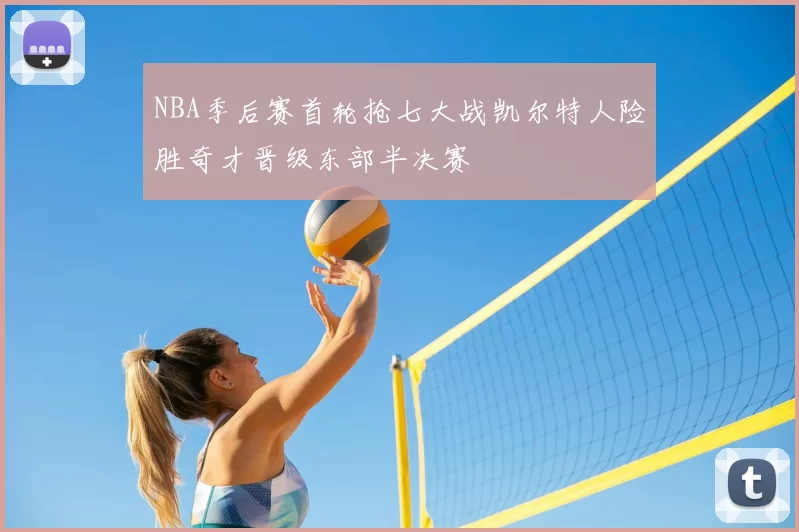 NBA季后赛首轮抢七大战凯尔特人险胜奇才晋级东部半决赛