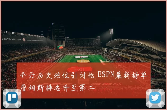 乔丹历史地位引讨论 ESPN最新榜单詹姆斯排名升至第二