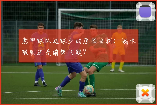 意甲球队进球少的原因分析：战术限制还是前锋问题？