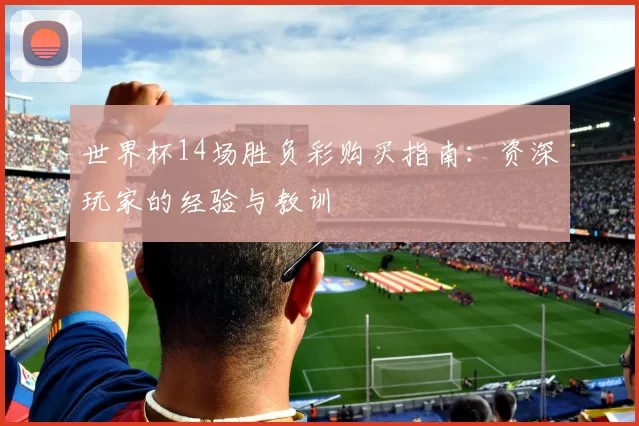 世界杯14场胜负彩购买指南:资深玩家的经验与教训