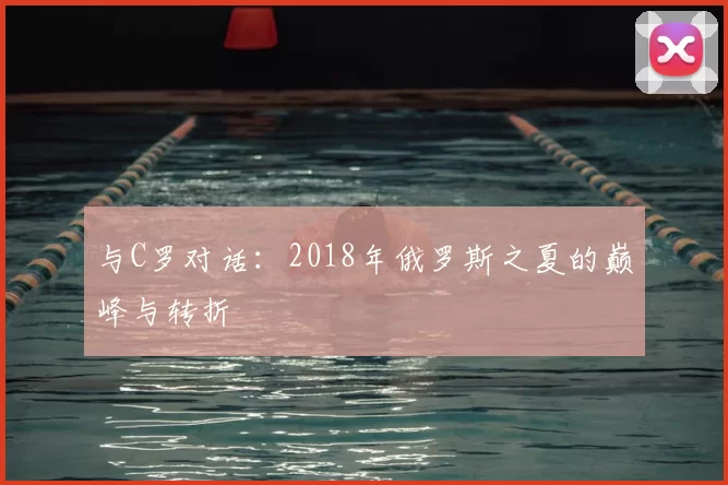 与C罗对话：2018年俄罗斯之夏的巅峰与转折