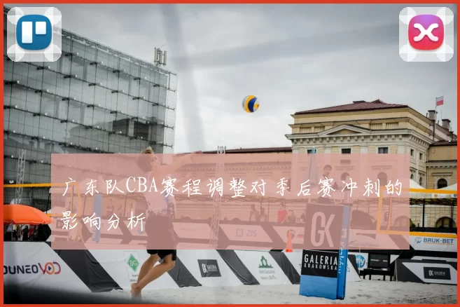 广东队CBA赛程调整对季后赛冲刺的影响分析