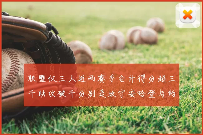 联盟仅三人近两赛季合计得分超三千助攻破千分别是坎宁安哈登与约基奇