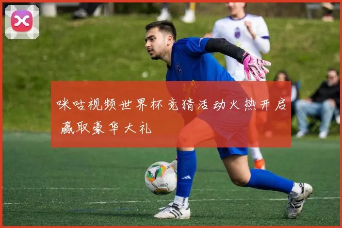 咪咕视频世界杯竞猜活动火热开启 赢取豪华大礼