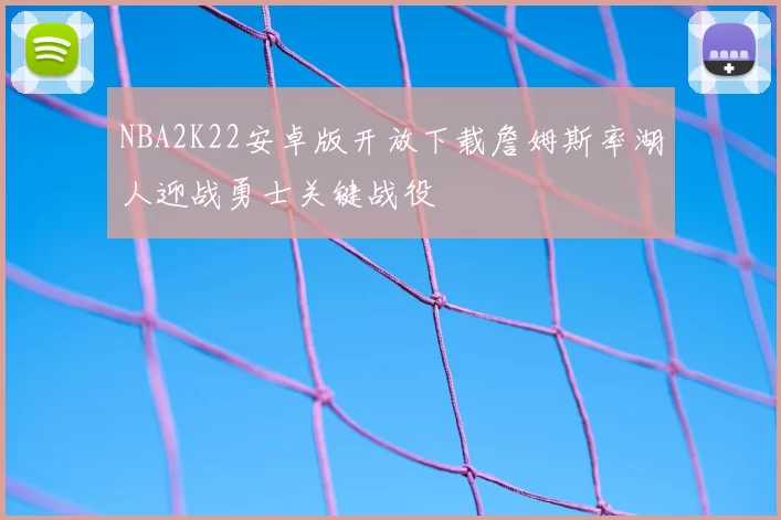 NBA2K22安卓版开放下载詹姆斯率湖人迎战勇士关键战役