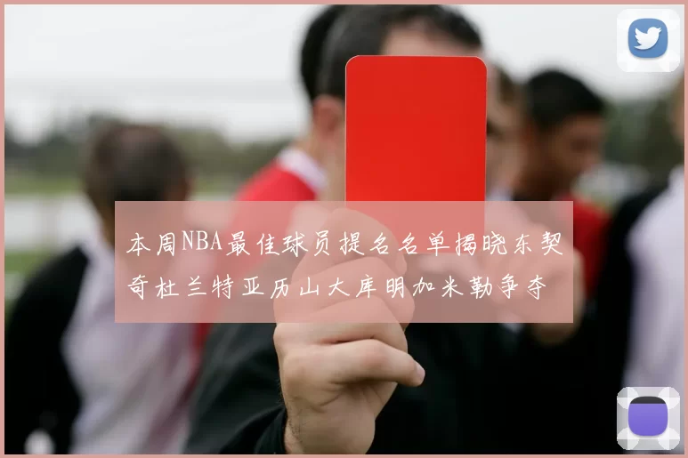 本周NBA最佳球员提名名单揭晓东契奇杜兰特亚历山大库明加米勒争夺荣誉
