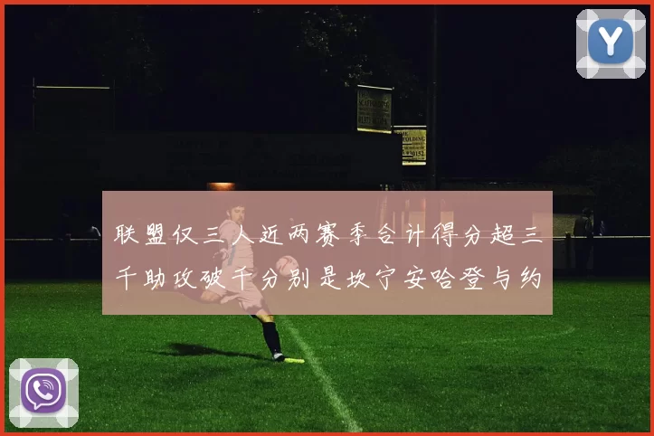 联盟仅三人近两赛季合计得分超三千助攻破千分别是坎宁安哈登与约基奇
