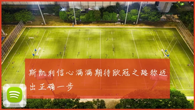 斯凯利信心满满期待欧冠之路称迈出正确一步