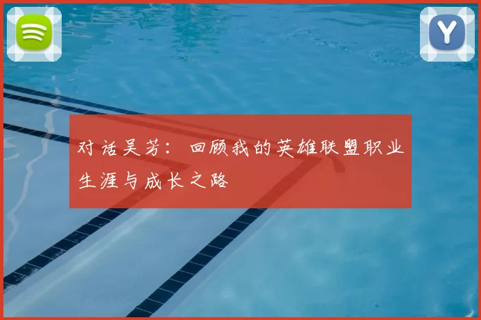 对话吴芳：回顾我的英雄联盟职业生涯与成长之路