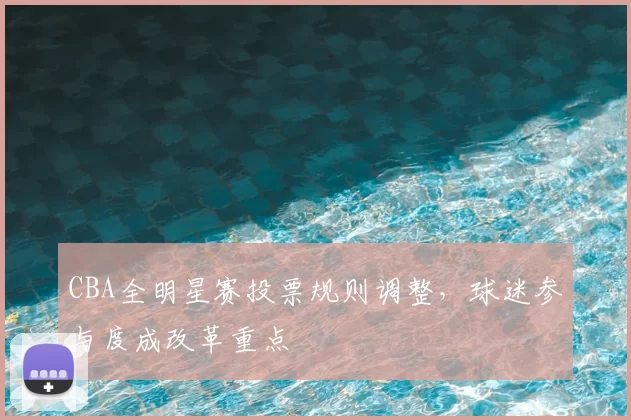CBA全明星赛投票规则调整,球迷参与度成改革重点