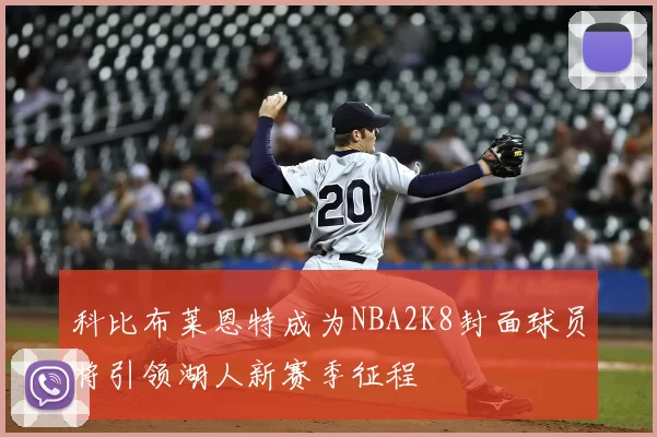 科比布莱恩特成为NBA2K8封面球员将引领湖人新赛季征程
