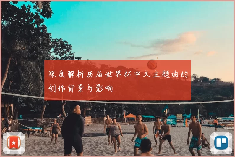 深度解析历届世界杯中文主题曲的创作背景与影响
