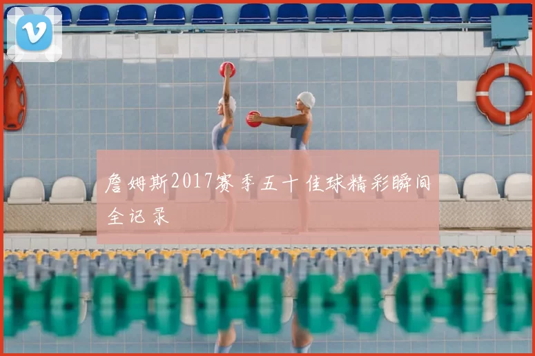 詹姆斯2017赛季五十佳球精彩瞬间全记录