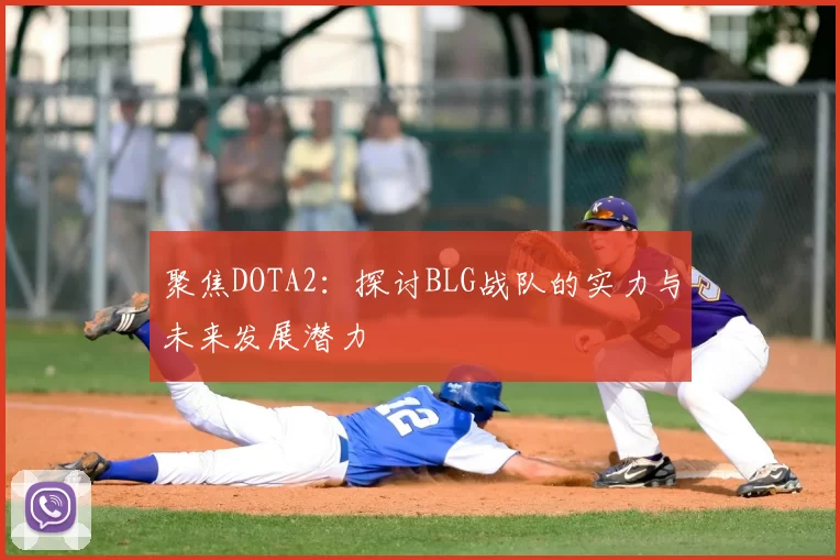 聚焦DOTA2:探讨BLG战队的实力与未来发展潜力