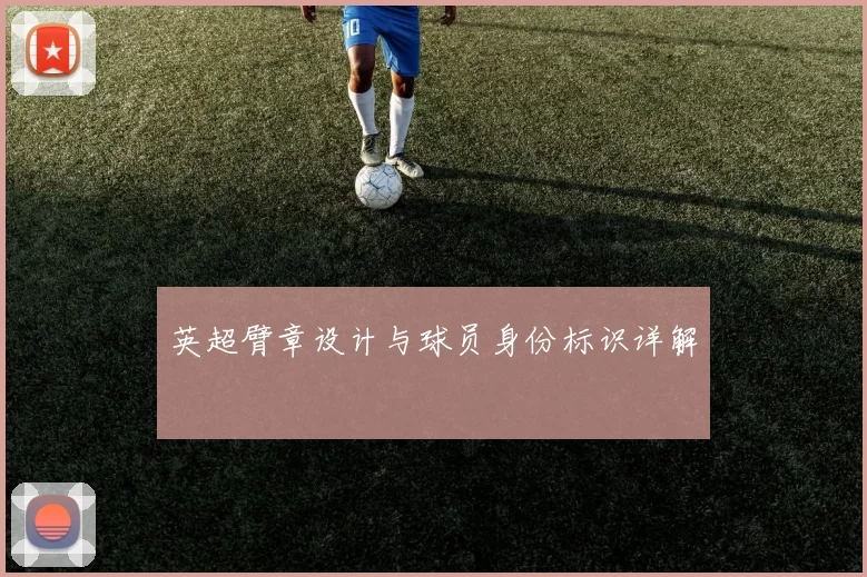 英超臂章设计与球员身份标识详解