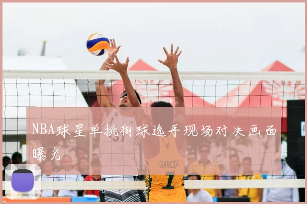 NBA球星单挑街球选手现场对决画面曝光
