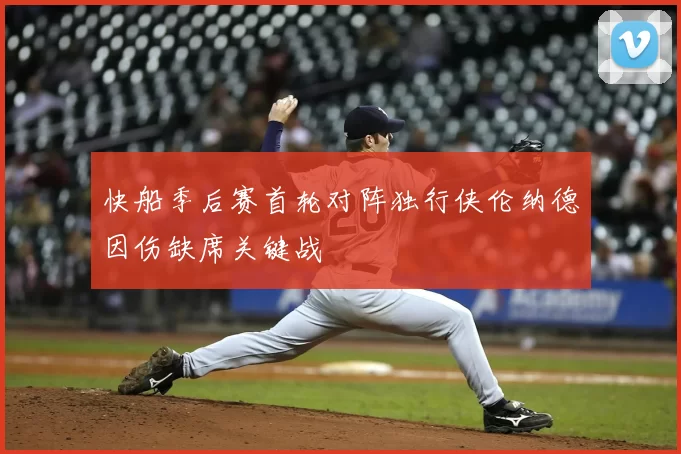 快船季后赛首轮对阵独行侠伦纳德因伤缺席关键战