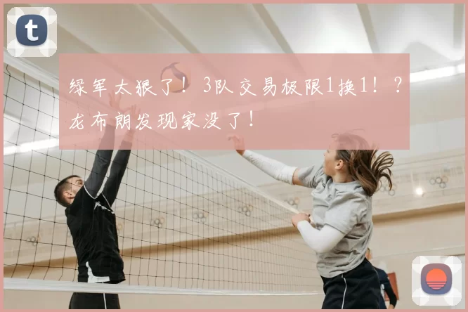 绿军太狠了!3队交易极限1换1!?龙布朗发现家没了!