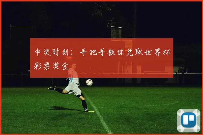 中奖时刻:手把手教你兑取世界杯彩票奖金