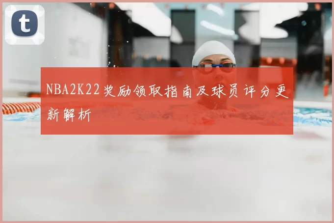 NBA2K22奖励领取指南及球员评分更新解析