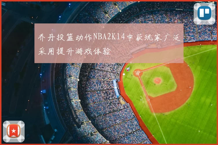 乔丹投篮动作NBA2K14中获玩家广泛采用提升游戏体验