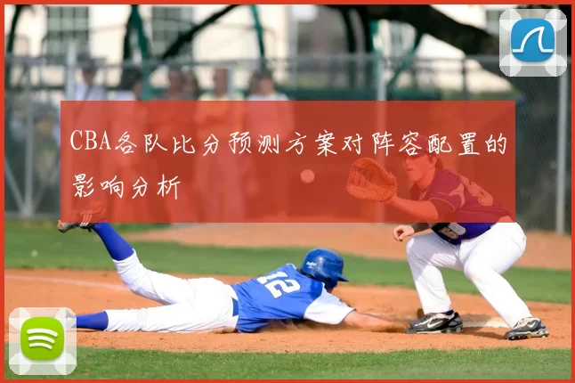 CBA各队比分预测方案对阵容配置的影响分析