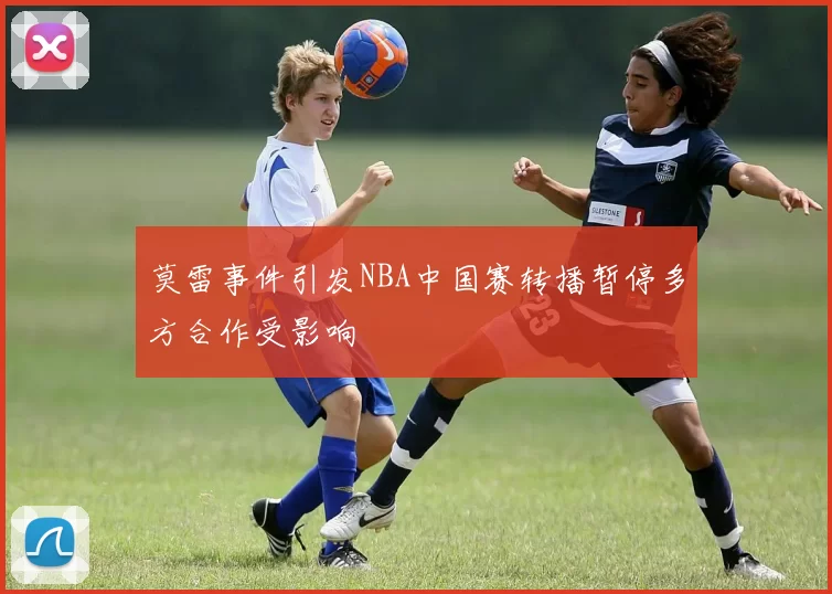 莫雷事件引发NBA中国赛转播暂停多方合作受影响