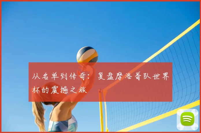 从名单到传奇:复盘摩洛哥队世界杯的震撼之旅