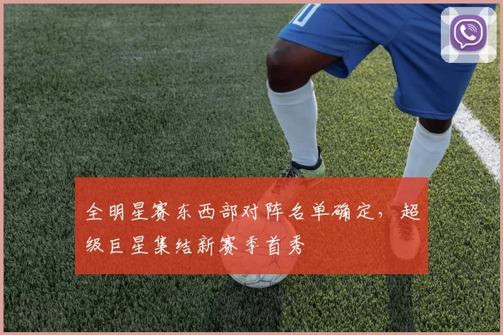 全明星赛东西部对阵名单确定，超级巨星集结新赛季首秀