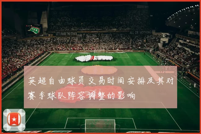 英超自由球员交易时间安排及其对赛季球队阵容调整的影响
