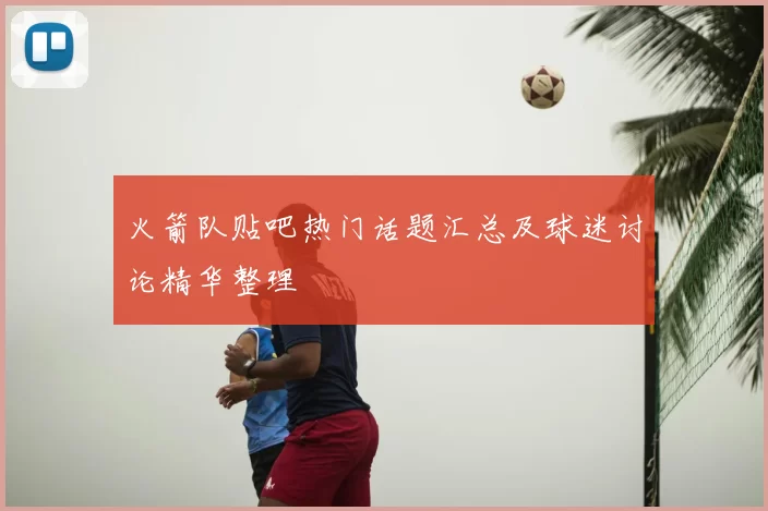 火箭队贴吧热门话题汇总及球迷讨论精华整理