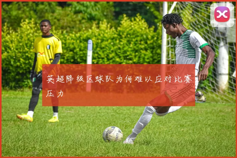 英超降级区球队为何难以应对比赛压力