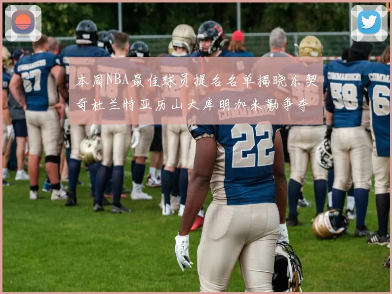 本周NBA最佳球员提名名单揭晓东契奇杜兰特亚历山大库明加米勒争夺荣誉