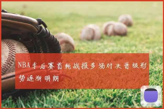 NBA季后赛首轮战报多场对决晋级形势逐渐明朗