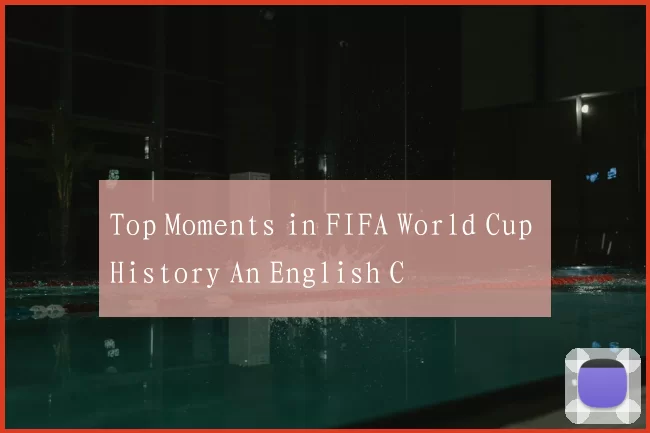 Top Moments in FIFA World Cup History An English C