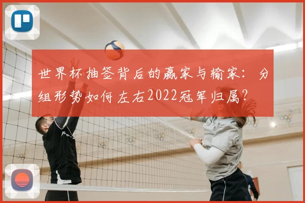 世界杯抽签背后的赢家与输家：分组形势如何左右2022冠军归属？