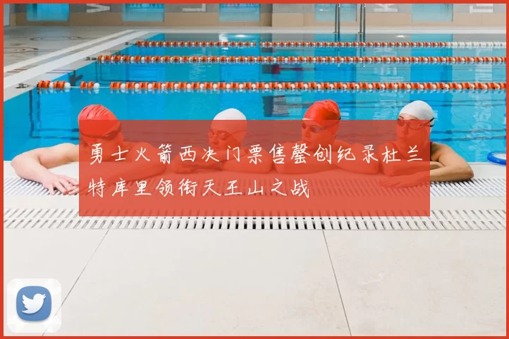 勇士火箭西决门票售罄创纪录杜兰特库里领衔天王山之战