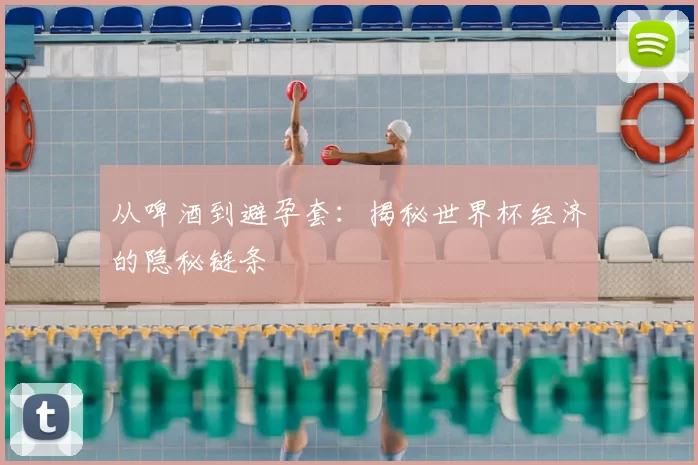 从啤酒到避孕套：揭秘世界杯经济的隐秘链条