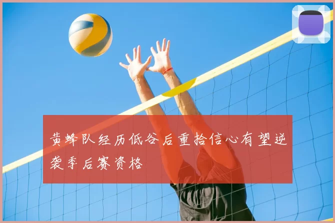 黄蜂队经历低谷后重拾信心有望逆袭季后赛资格