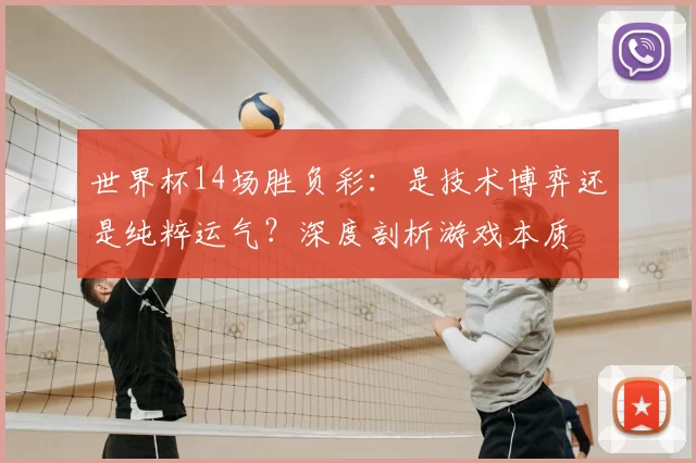 世界杯14场胜负彩：是技术博弈还是纯粹运气？深度剖析游戏本质