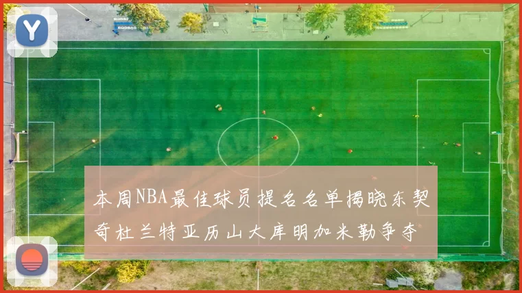 本周NBA最佳球员提名名单揭晓东契奇杜兰特亚历山大库明加米勒争夺荣誉