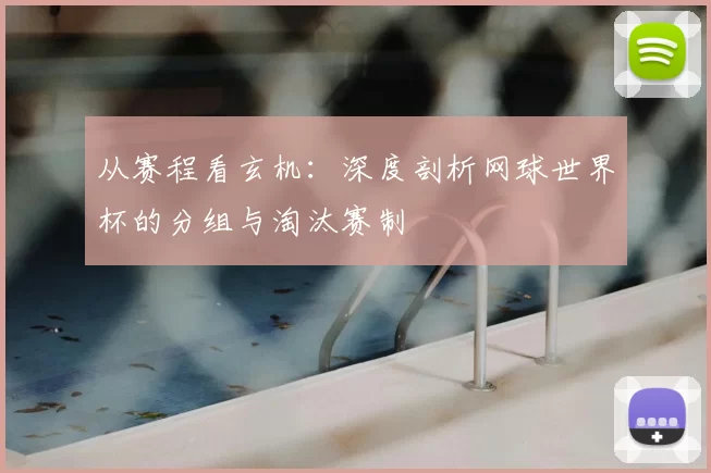从赛程看玄机:深度剖析网球世界杯的分组与淘汰赛制